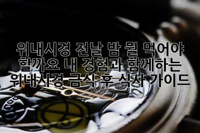 위내시경 전날 밤, 뭘 먹어야 할까요? 내 경험과 함께하는 위내시경 금식 후 식사 가이드