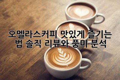 오멜라스커피 맛있게 즐기는 법: 솔직 리뷰와 풍미 분석
