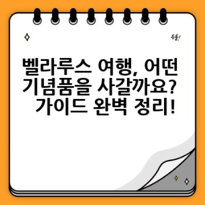 벨라루스 기념품 추천: 특별한 추억을 담아갈 나만의 보물 찾기!