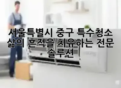 서울특별시 중구 특수청소: 삶의 흔적을 치유하는 전문 솔루션 💫