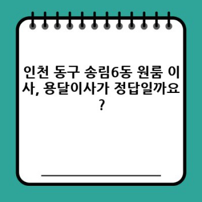 인천 동구 송림6동 원룸 이사 용달: 최저가 비교 & 업체 추천 가이드