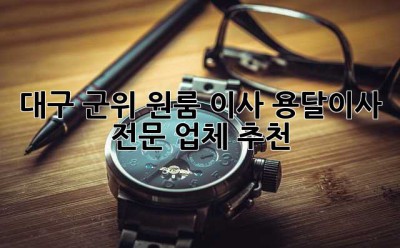 대구 군위 원룸 이사? 용달이사 전문 업체 추천!