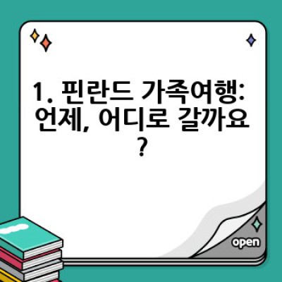 핀란드 가족여행 완벽 가이드: 자녀와 함께 즐기는 겨울왕국 어드벤처
