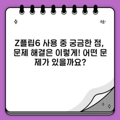 Z플립6 완벽 가이드: 문제 해결부터 활용 팁까지!  내 손안의 혁신을 제대로 즐기자!
