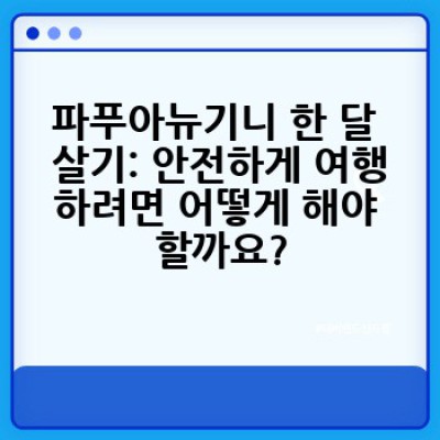 파푸아뉴기니 한 달 살기: 열대낙원 체험 가이드 - 비용, 안전, 준비물 완벽 정리!