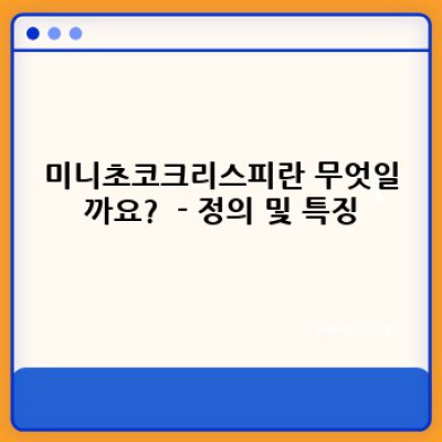 미니초코크리스피 완벽 가이드: 종류, 활용법, 역사까지 한눈에!