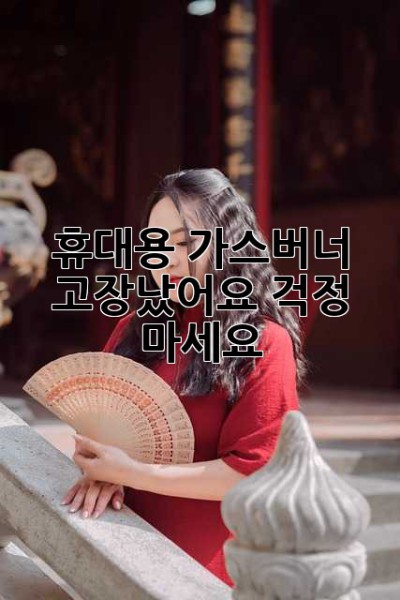 휴대용 가스버너, 고장났어요? 걱정 마세요!