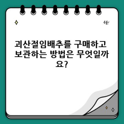 괴산절임배추 요약정보 우선 확인: 김장철 필수템, 제대로 고르고 보관하는 방법!