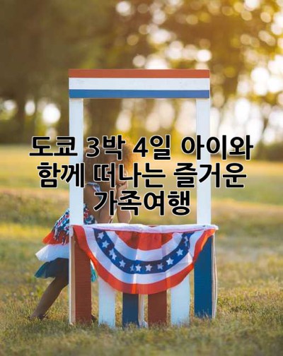 도쿄 3박 4일, 아이와 함께 떠나는 즐거운 가족여행!