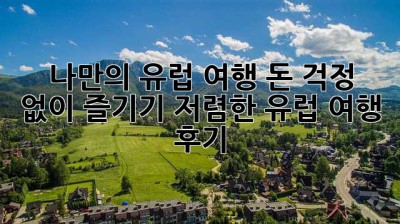 나만의 유럽 여행, 돈 걱정 없이 즐기기! 저렴한 유럽 여행 후기