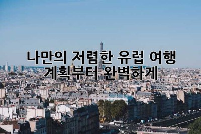 ✈️ 나만의 저렴한 유럽 여행, 계획부터 완벽하게!