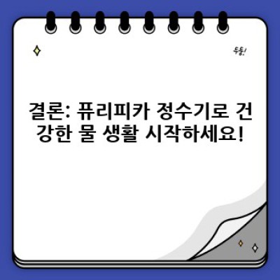 퓨리피카 중요 정보 요약: 정수기 선택 가이드부터 구매 팁까지