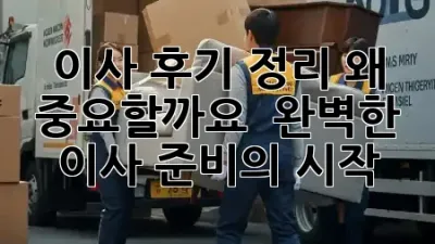 이사 후기 정리, 왜 중요할까요? ✨ 완벽한 이사 준비의 시작!