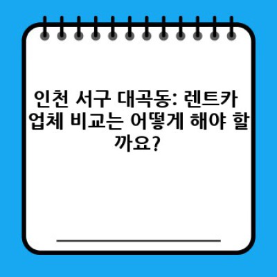 인천 서구 대곡동 렌트카 서비스 완벽 가이드: 나에게 딱 맞는 렌트카 찾기