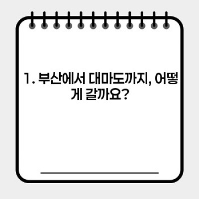 대마도 1박 2일 여행 완벽 가이드: 최소 비용, 최대 효율 여행 계획