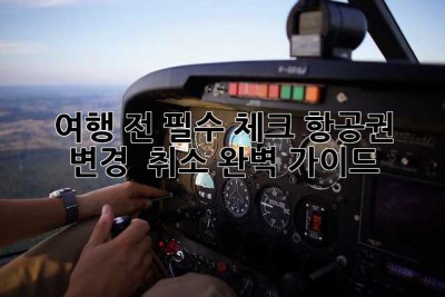 ✈️ 여행 전 필수 체크! 항공권 변경 & 취소 완벽 가이드