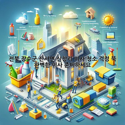 전북 장수군 산서면 신창리 이사 청소: 걱정 뚝! 완벽한 이사 준비하세요!