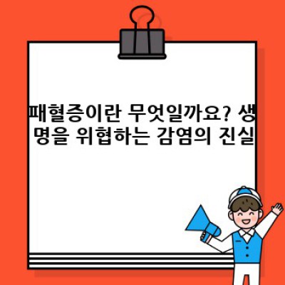패혈증 핵심 포인트 요약: 원인, 증상, 치료 및 예방법 완벽 가이드