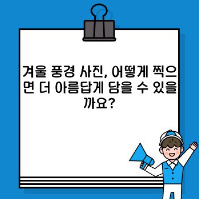 겨울왕국, 당신의 카메라에 담다: 겨울 풍경 사진 촬영 완벽 가이드