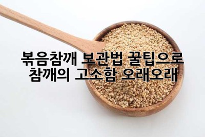 볶음참깨 보관법: 꿀팁으로 참깨의 고소함 오래오래!