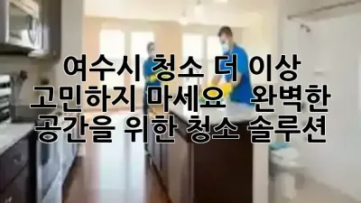 여수시 청소, 더 이상 고민하지 마세요! 🧹 ✨ 완벽한 공간을 위한 청소 솔루션