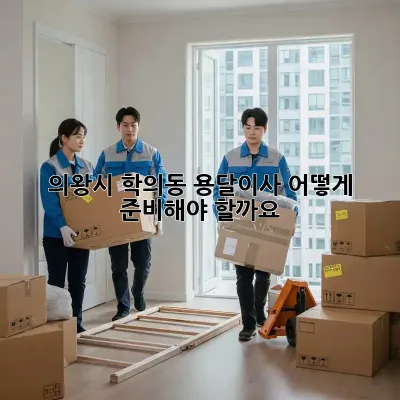 의왕시 학의동 용달이사, 어떻게 준비해야 할까요?