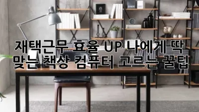 재택근무 효율 UP! 나에게 딱 맞는 책상 컴퓨터 고르는 꿀팁 🖥️✨