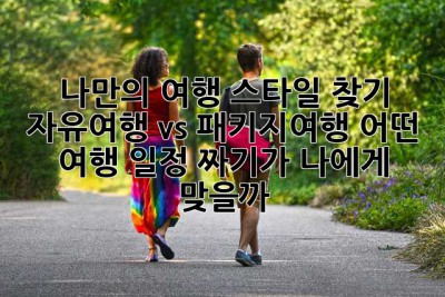 나만의 여행 스타일 찾기: 자유여행 vs 패키지여행, 어떤 여행 일정 짜기가 나에게 맞을까?