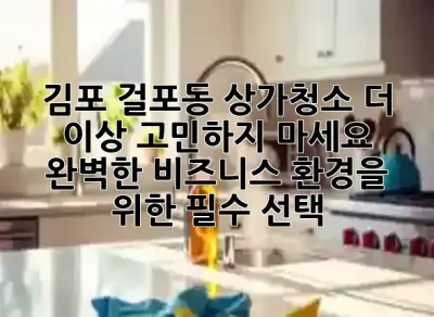 김포 걸포동 상가청소, 더 이상 고민하지 마세요! ✨ 완벽한 비즈니스 환경을 위한 필수 선택