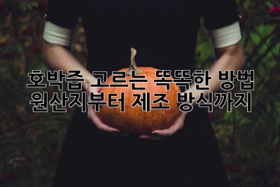 호박즙 고르는 똑똑한 방법: 원산지부터 제조 방식까지!