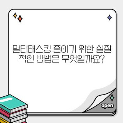 멀티태스킹 줄이기: 집중력 향상과 생산성 증대를 위한 완벽 가이드