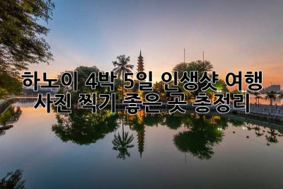 하노이 4박 5일 인생샷 여행: 사진 찍기 좋은 곳 총정리! ✨