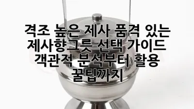 격조 높은 제사, 품격 있는 제사향그릇 선택 가이드: 객관적 분석부터 활용 꿀팁까지!