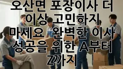 오산면 포장이사, 더 이상 고민하지 마세요! 🚚 완벽한 이사 성공을 위한 A부터 Z까지 ✨