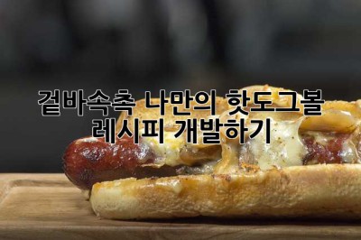 겉바속촉! 나만의 핫도그볼 레시피 개발하기