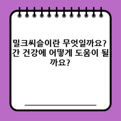 밀크씨슬 효능, 부작용, 복용법 총정리: 간 건강 지킴이 밀크씨슬 완벽 가이드