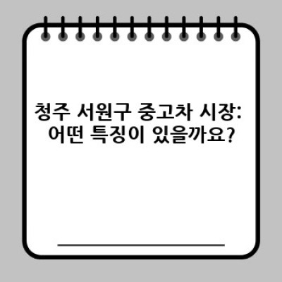 청주 서원구 (성화·개신·죽림동) 중고차 거래: 비용, 절차, 그리고 현명한 선택