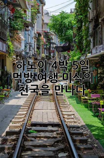 하노이 4박 5일 먹방 여행: 미식의 천국을 만나다