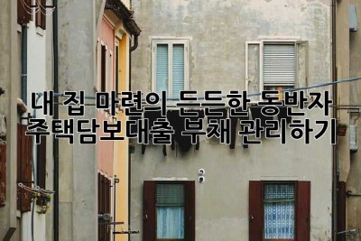 내 집 마련의 든든한 동반자, 주택담보대출 부채 관리하기