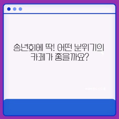 송년회 장소 고민 끝! 분위기 좋은 카페 BEST 5: 잊지 못할 마무리를 선사하세요