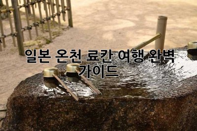 일본 온천 료칸 여행: 완벽 가이드