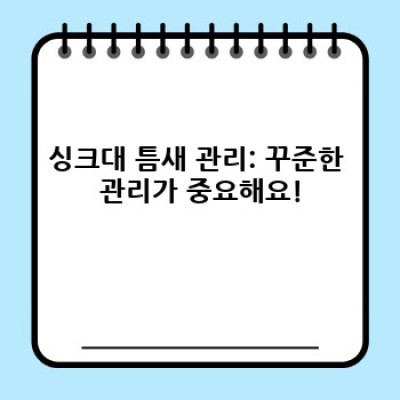 싱크대 틈새의 모든 것: 청소부터 관리, 해결책까지 완벽 가이드
