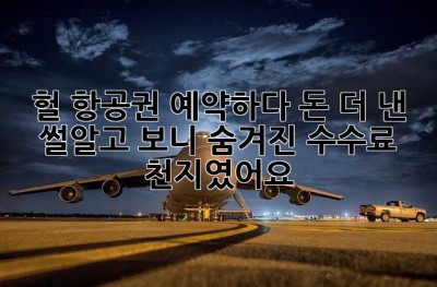 ✈️ 헐! 항공권 예약하다 돈 더 낸 썰…알고 보니 숨겨진 수수료 천지였어요!