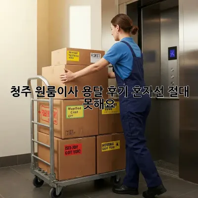 청주 원룸이사 용달 후기: 혼자선 절대 못해요! 😭