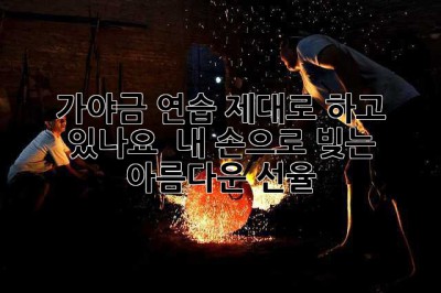 가야금 연습, 제대로 하고 있나요?  내 손으로 빚는 아름다운 선율 ✨