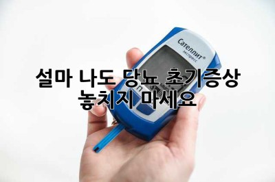설마 나도? 당뇨 초기증상, 놓치지 마세요!