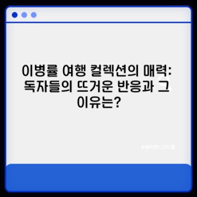 이병률 여행 에세이, 놓치면 후회할 당신의 여행 메이트:  컬렉션 완벽 분석