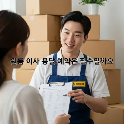 원룸 이사, 용달 예약은 필수일까요?